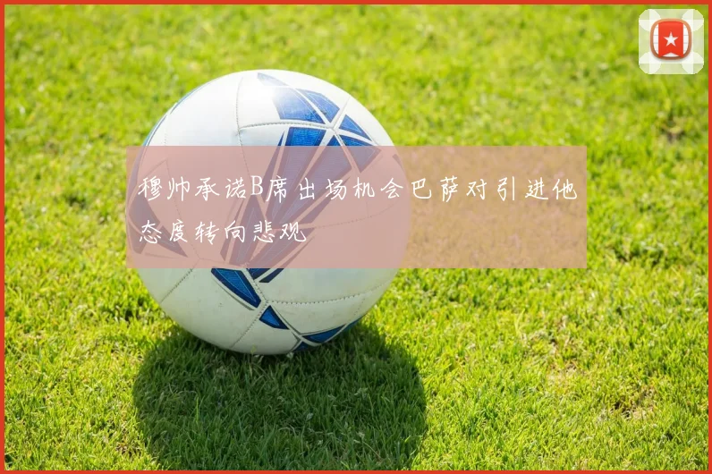 穆帅承诺B席出场机会巴萨对引进他态度转向悲观