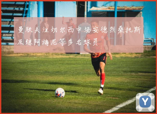 曼联关注切尔西中场安德烈桑托斯及琼阿梅尼等多名球员