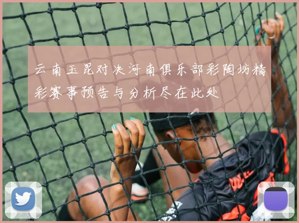云南玉昆对决河南俱乐部彩陶坊精彩赛事预告与分析尽在此处
