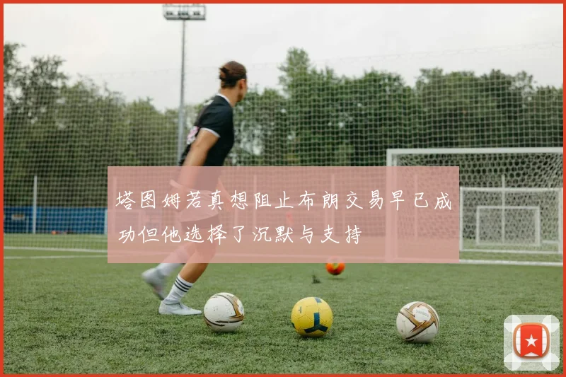 塔图姆若真想阻止布朗交易早已成功但他选择了沉默与支持